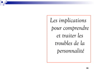 Les implications
pour comprendre
et traiter les
troubles de la
personnalité
95
 