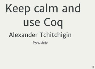 Keep calm and
use Coq
Alexander Tchitchigin
Typeable.io
1
 