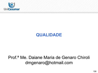 106
QUALIDADE
Prof.ª Me. Daiane Maria de Genaro Chiroli
dmgenaro@hotmail.com
 
