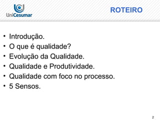 2
ROTEIRO
• Introdução.
• O que é qualidade?
• Evolução da Qualidade.
• Qualidade e Produtividade.
• Qualidade com foco no processo.
• 5 Sensos.
 
