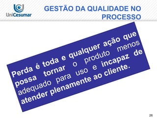 26
Perda é toda e qualquer ação que
possa
tornar o produto
menos
adequado para uso e incapaz de
atender plenamente ao cliente.
GESTÃO DA QUALIDADE NO
PROCESSO
 