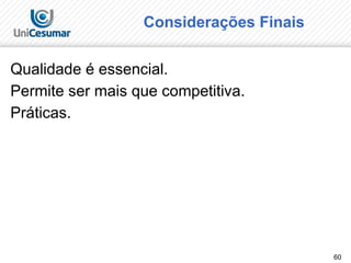 60
Considerações Finais
Qualidade é essencial.
Permite ser mais que competitiva.
Práticas.
 