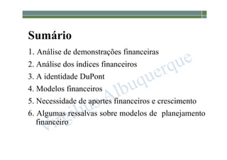 1-106
Sumário
1. Análise de demonstrações financeiras
2. Análise dos índices financeiros
3. A identidade DuPont
4. Modelos financeiros
5. Necessidade de aportes financeiros e crescimento
6. Algumas ressalvas sobre modelos de planejamento
financeiro
 