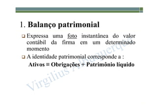 1-47
1. Balanço patrimonial
 Expressa uma foto instantânea do valor
contábil da firma em um determinado
momento
 A identidade patrimonial corresponde a :
Ativos ≡ Obrigações + Patrimônio líquido
 