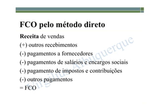 1-88
FCO pelo método direto
Receita de vendas
(+) outros recebimentos
(-) pagamentos a fornecedores
(-) pagamentos de salários e encargos sociais
(-) pagamento de impostos e contribuições
(-) outros pagamentos
= FCO
 