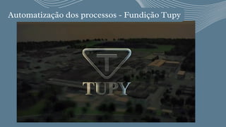 Automatização dos processos - Fundição Tupy




 