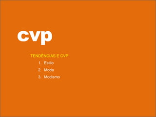 cvp
TENDÊNCIAS E CVP
1. Estilo
2. Moda
3. Modismo
 