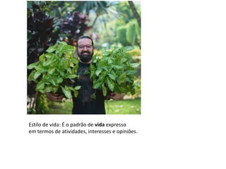 Estilo de vida: É o padrão de vida expresso
em termos de atividades, interesses e opiniões.
 