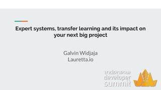 Expert systems, transfer learning and its impact on
your next big project
Galvin Widjaja
Lauretta.io
 