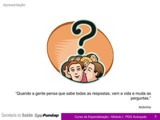 “ Quando a gente pensa que sabe todas as respostas, vem a vida e muda as perguntas.” Anônimo Apresentação 