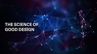 THE SCIENCE OF
GOOD DESIGN
 