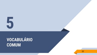 VOCABULÁRIO
COMUM
22
5
 