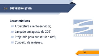 SUBVERSION (SVN)
Características
▰ Arquitetura cliente-servidor;
▰ Lançado em agosto de 2001;
▰ Projetado para substituir o CVS;
▰ Conceito de revisões.
30
 