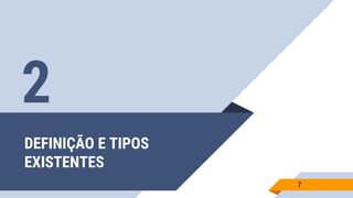 DEFINIÇÃO E TIPOS
EXISTENTES
7
2
 