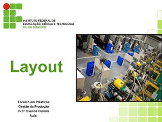 Técnico em Plásticos
Gestão da Produção
Prof. Eveline Pereira
Aula:
Layout
 