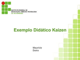 Exemplo Didático Kaizen
Mauricio
Dutra
 