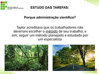 ESTUDO DAS TAREFAS:
Porque administração científica?
Taylor acreditava que os trabalhadores não
deveriam escolher o método de seu trabalho, e
sim, seguir um método planejado e estudado por
um especialista
24
 