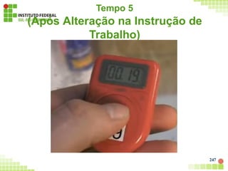 Tempo 5
(Após Alteração na Instrução de
Trabalho)
247
 
