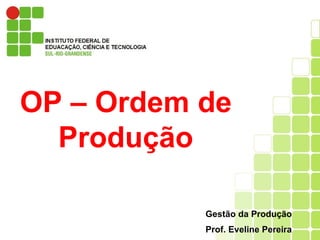 OP – Ordem de
Produção
Gestão da Produção
Prof. Eveline Pereira
 
