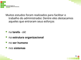 Muitos estudos foram realizados para facilitar o
trabalho do administrador. Dentre eles destacamos
aqueles que entraram seus esforços
36
 na tarefa - ok!
 na estrutura organizacional
 no ser humano
 nos sistemas
 