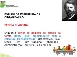 ESTUDO DA ESTRUTURA DA
ORGANIZAÇÃO:
TEORIA CLÁSSICA:
Enquanto Taylor se dedicou ao estudo da
tarefa, Henry Fayol preocupou-se com a
estrutura da organização, desenvolveu sua
teoria em um trabalho chamado
Administração Industrial e Geral, em 1916.
44
 
