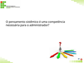 O pensamento sistêmico é uma competência
necessária para o administrador?
83
 