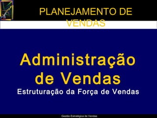 PLANEJAMENTO DE
         VENDAS



Administração
 de Vendas
Estruturação da Força de Vendas


           Gestão Estratégica de Vendas
 