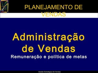 PLANEJAMENTO DE
         VENDAS



Administração
 de Vendas
Remuneração e política de metas


           Gestão Estratégica de Vendas
 