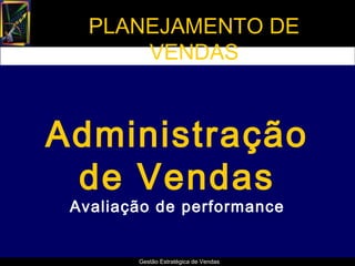 PLANEJAMENTO DE
       VENDAS



Administração
 de Vendas
 Avaliação de performance


        Gestão Estratégica de Vendas
 