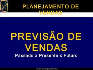 PLANEJAMENTO DE
       VENDAS



PREVISÃO DE
  VENDAS
Passado x Presente x Futuro


         Gestão Estratégica de Vendas
 