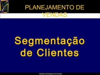 PLANEJAMENTO DE
     VENDAS



Segmentação
 de Clientes
    Gestão Estratégica de Vendas
 