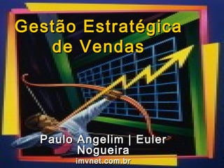 Gestão Estratégica
   de Vendas




  Paulo Angelim | Euler
        Nogueira
       imvnet.com.br
          Gestão Estratégica de Vendas
 