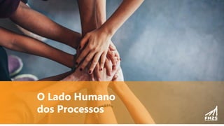 O Lado Humano
dos Processos
 