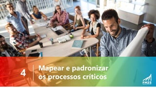 Mapear e padronizar
os processos críticos
4
 
