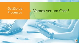Vamos ver um Case?
Gestão de
Processos
 