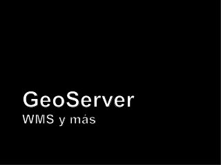 GeoServer
WMS y más
 