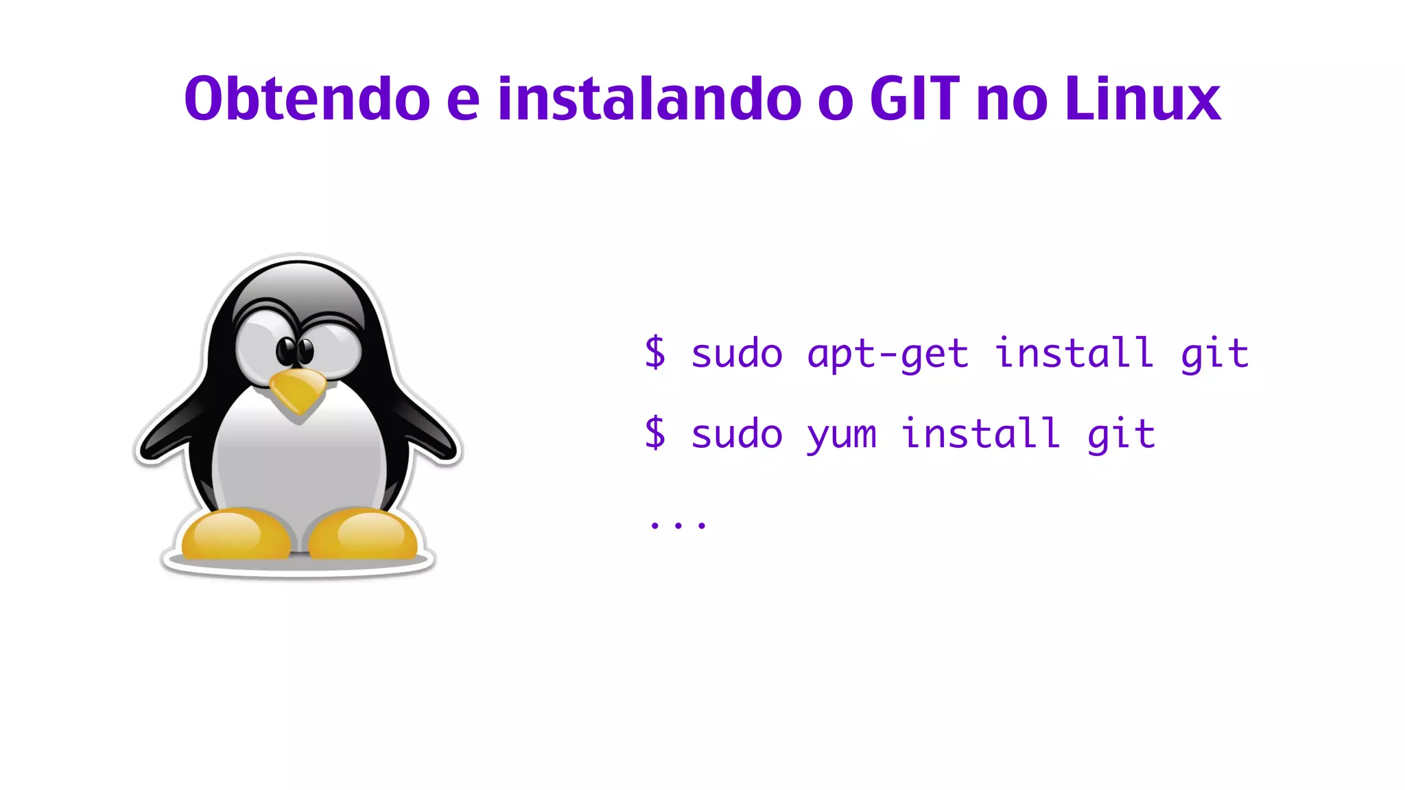 Obtendo e instalando o GIT no Linux 
$ sudo apt-get install git 
$ sudo yum install git 
... 
 