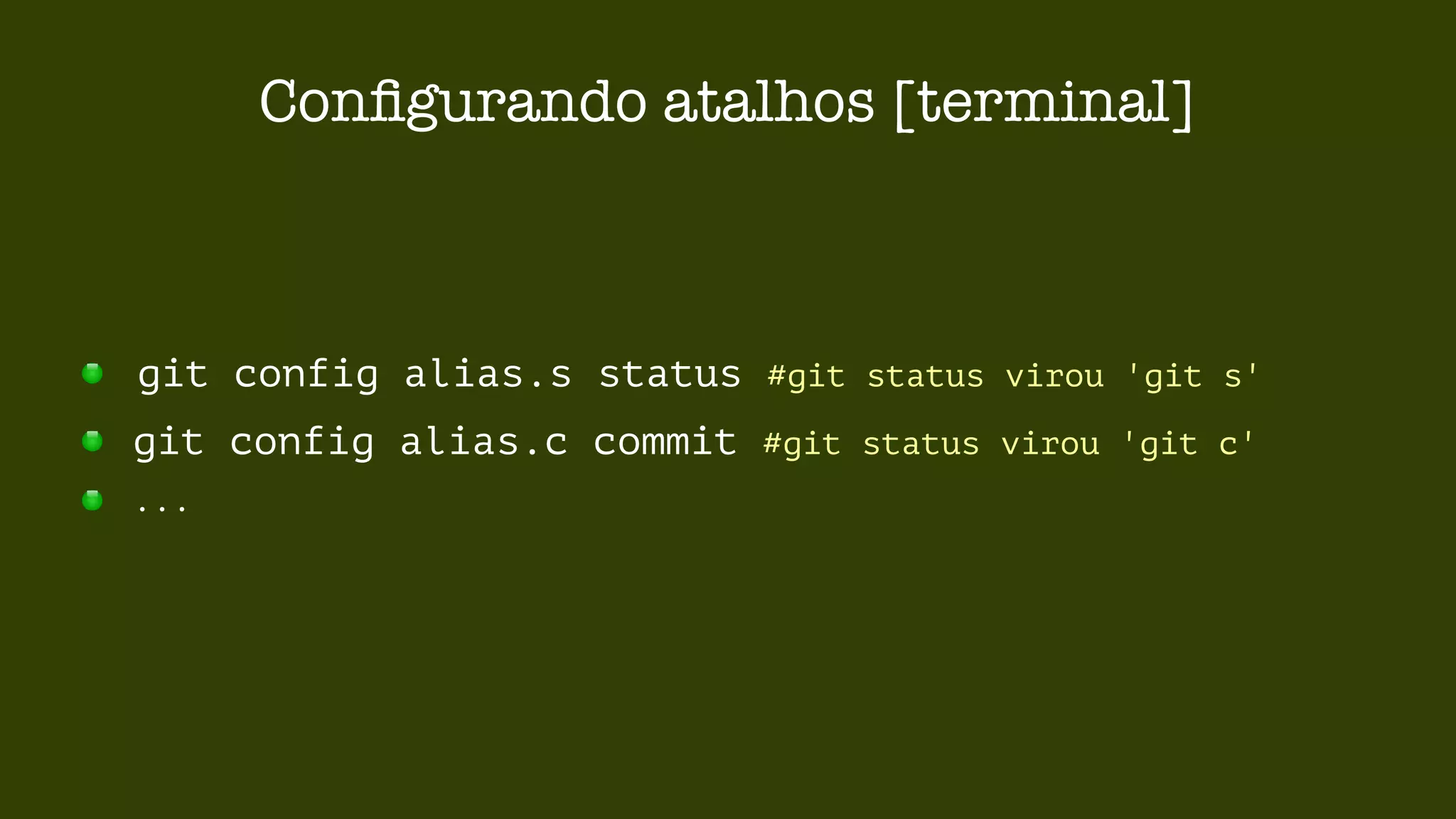 Configurando atalhos [terminal] 
git config alias.s status #git status virou 'git s' 
git config alias.c commit #git status virou 'git c' 
... 
 