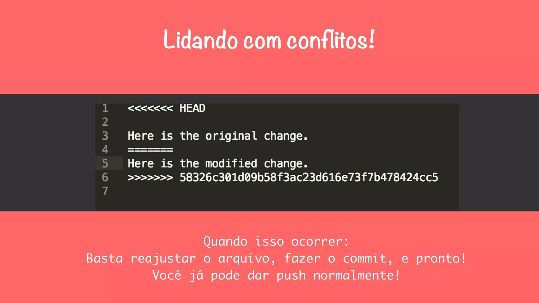 Lidando com conflitos! 
Quando isso ocorrer: 
Basta reajustar o arquivo, fazer o commit, e pronto! 
Você já pode dar push normalmente! 
 