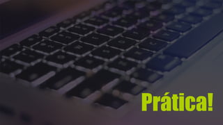 Prática! 
 
