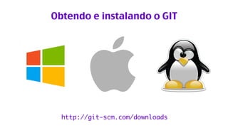 Obtendo e instalando o GIT 
http://git-scm.com/downloads 
 