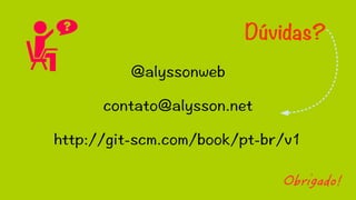 Dúvidas? 
@alyssonweb 
contato@alysson.net 
http://git-scm.com/book/pt-br/v1 
Obrigado! 
