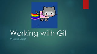 Working with Git
BY MUNIR WANIS
 