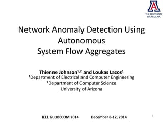 Network Anomaly Detection Using
Autonomous
System Flow Aggregates
Thienne Johnson1,2 and Loukas Lazos1
1Department of Electrical and Computer Engineering
2Department of Computer Science
University of Arizona
1
IEEE GLOBECOM 2014 December 8-12, 2014
 