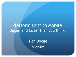 Platform shift to Mobile
Bigger and faster than you think

           Don Dodge
            Google
 