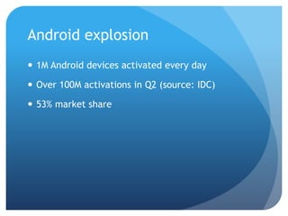 Android explosion
 1M Android devices activated every day

 Over 100M activations in Q2 (source: IDC)

 53% market share
 