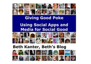 Giving Good Poke
   Using Social Apps and
   Media for Social Good



Beth Kanter, Beth’s Blog