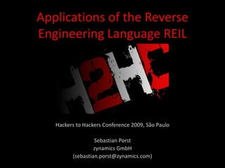 Applications of the Reverse
Engineering Language REIL




   Hackers to Hackers Conference 2009, São Paulo

                  Sebastian Porst
                  zynamics GmbH
         (sebastian.porst@zynamics.com)
 