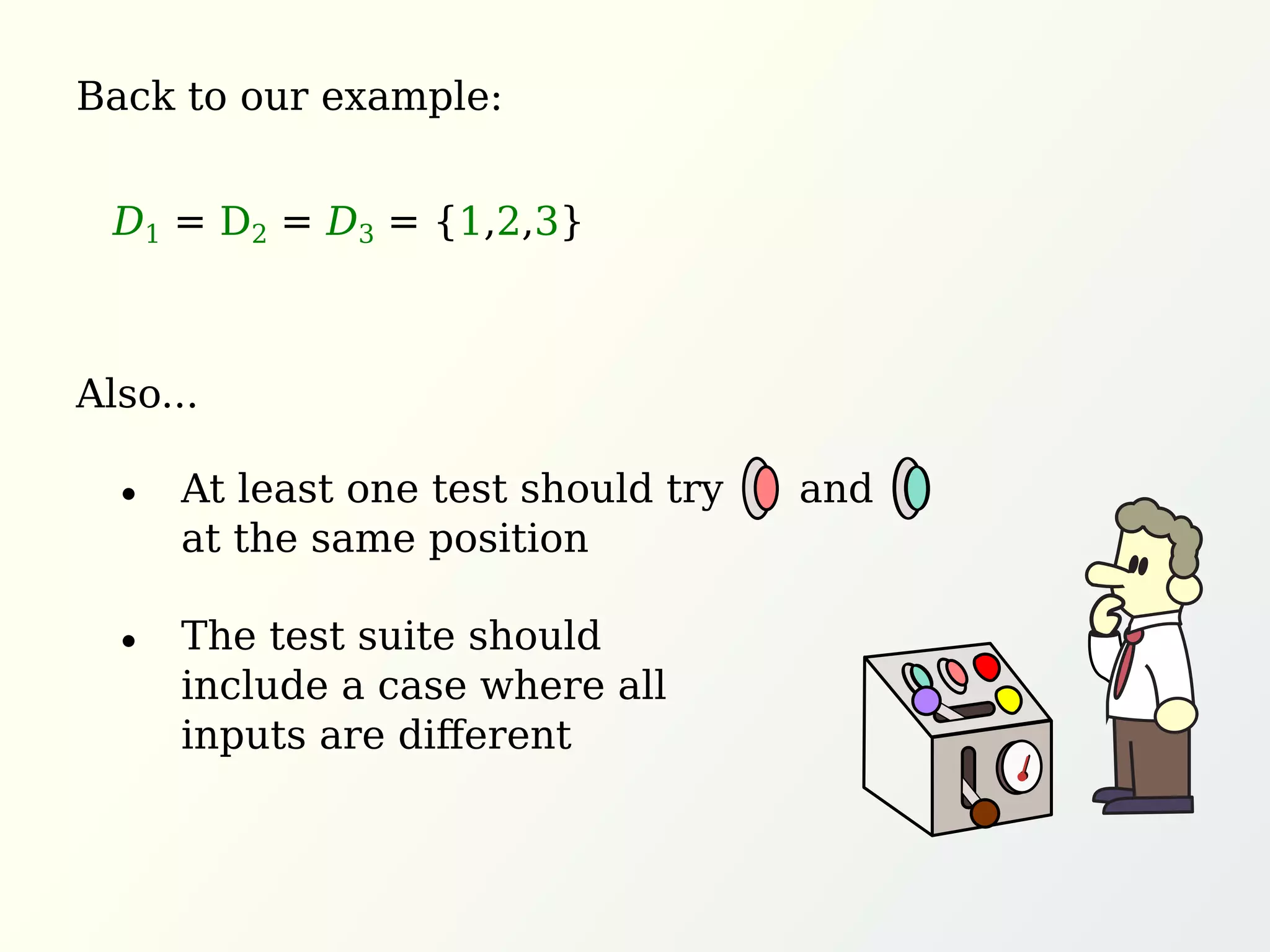 Back to our example:
Also...
The test suite should
include a case where all
inputs are diﬀerent
At least one test should try and
at the same position
D1 = D2 = D3 = {1,2,3}
 