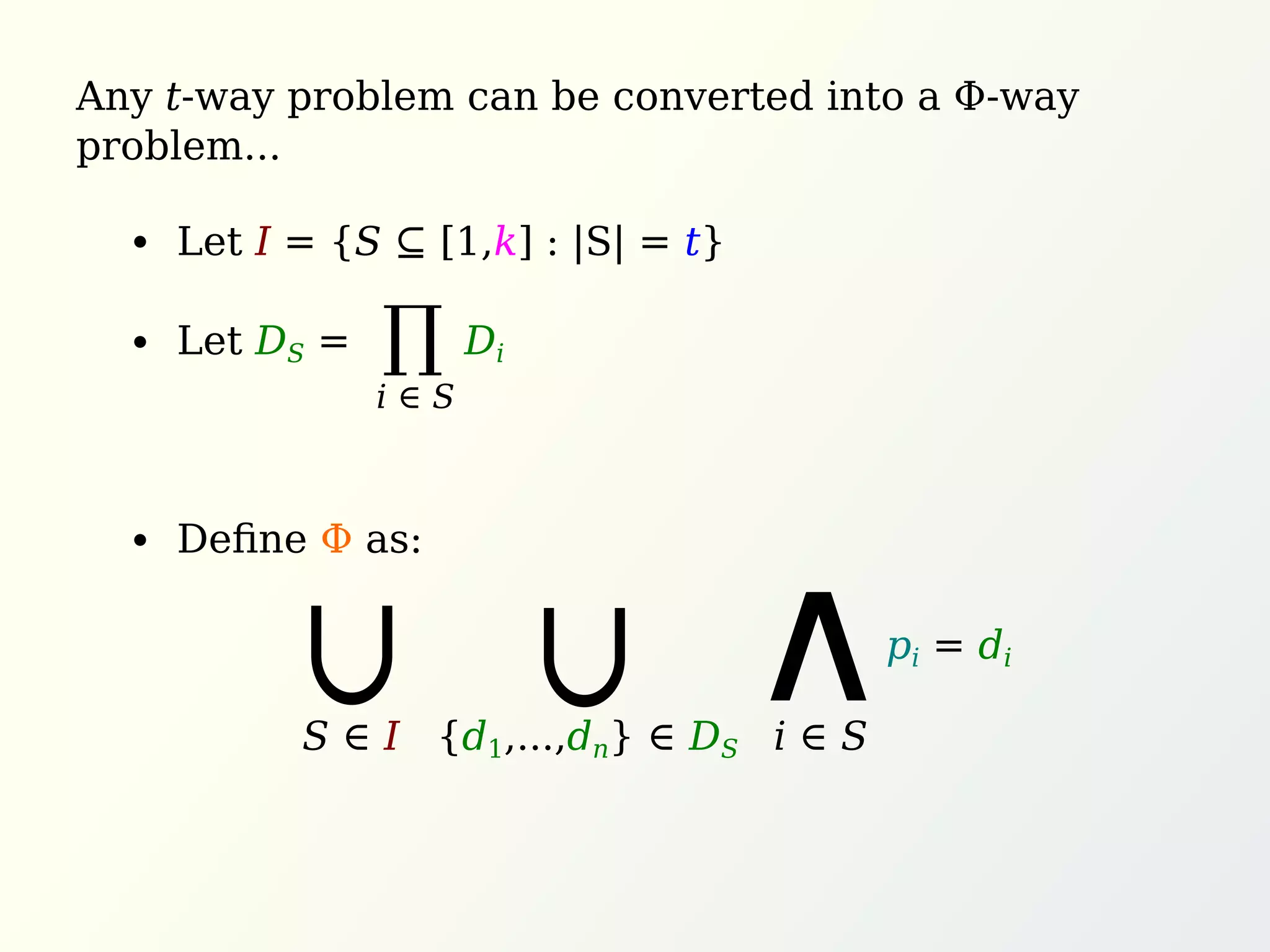Any t-way problem can be converted into a Φ-way
problem...
Let I = {S ⊆ [1,k] : |S| = t}
Let DS = Di
Deﬁne Φ as:
∩
S ∈ I {d1,...,dn} ∈ DS
∏
i ∈ S
∩ pi = di
∧i ∈ S
 